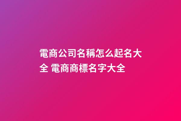 電商公司名稱怎么起名大全 電商商標名字大全-第1張-公司起名-玄機派